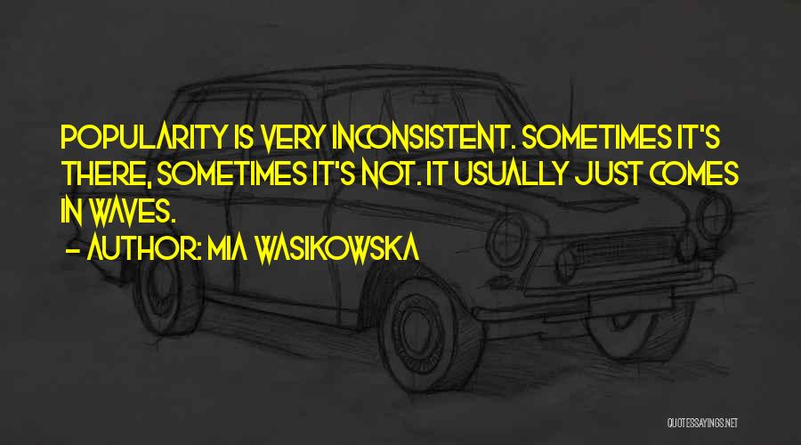 Mia Wasikowska Quotes: Popularity Is Very Inconsistent. Sometimes It's There, Sometimes It's Not. It Usually Just Comes In Waves.