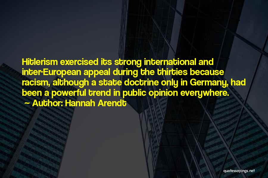Hannah Arendt Quotes: Hitlerism Exercised Its Strong International And Inter-european Appeal During The Thirties Because Racism, Although A State Doctrine Only In Germany,