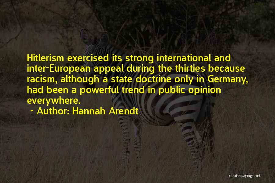 Hannah Arendt Quotes: Hitlerism Exercised Its Strong International And Inter-european Appeal During The Thirties Because Racism, Although A State Doctrine Only In Germany,