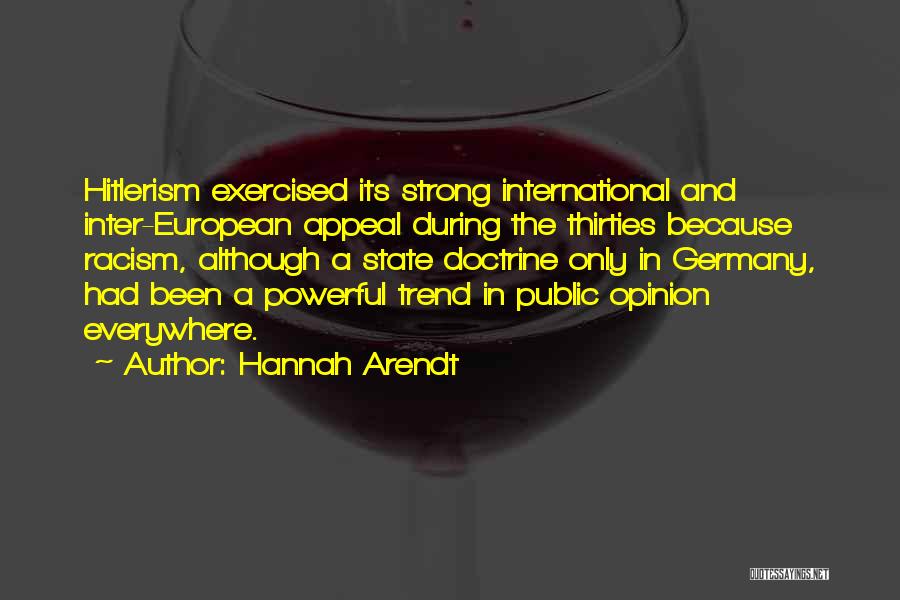 Hannah Arendt Quotes: Hitlerism Exercised Its Strong International And Inter-european Appeal During The Thirties Because Racism, Although A State Doctrine Only In Germany,