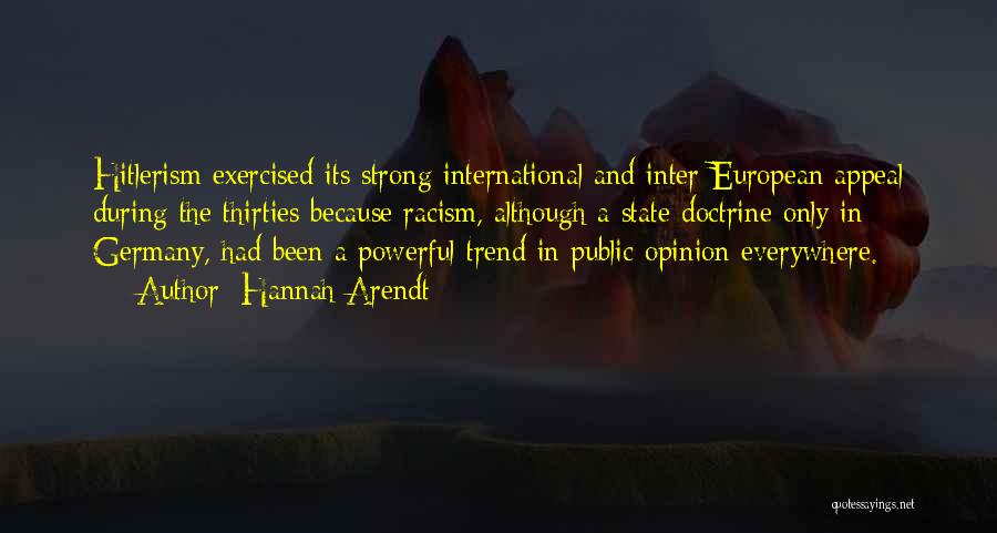 Hannah Arendt Quotes: Hitlerism Exercised Its Strong International And Inter-european Appeal During The Thirties Because Racism, Although A State Doctrine Only In Germany,