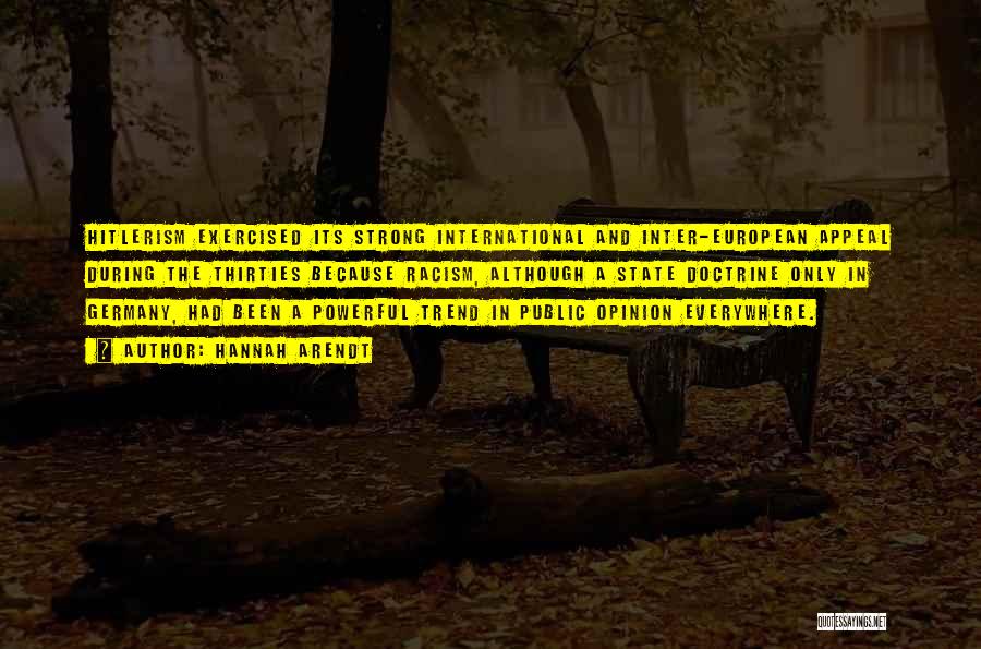 Hannah Arendt Quotes: Hitlerism Exercised Its Strong International And Inter-european Appeal During The Thirties Because Racism, Although A State Doctrine Only In Germany,