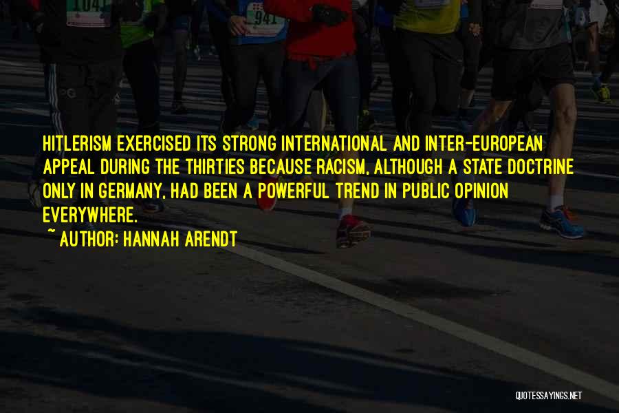 Hannah Arendt Quotes: Hitlerism Exercised Its Strong International And Inter-european Appeal During The Thirties Because Racism, Although A State Doctrine Only In Germany,
