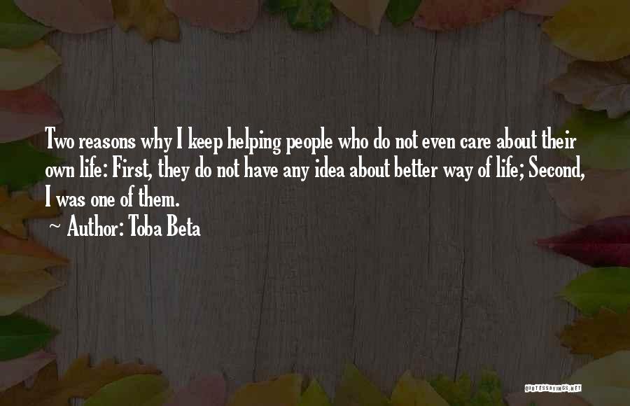 Toba Beta Quotes: Two Reasons Why I Keep Helping People Who Do Not Even Care About Their Own Life: First, They Do Not