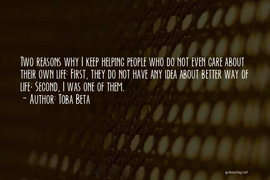 Toba Beta Quotes: Two Reasons Why I Keep Helping People Who Do Not Even Care About Their Own Life: First, They Do Not
