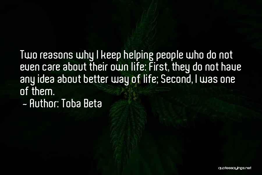Toba Beta Quotes: Two Reasons Why I Keep Helping People Who Do Not Even Care About Their Own Life: First, They Do Not