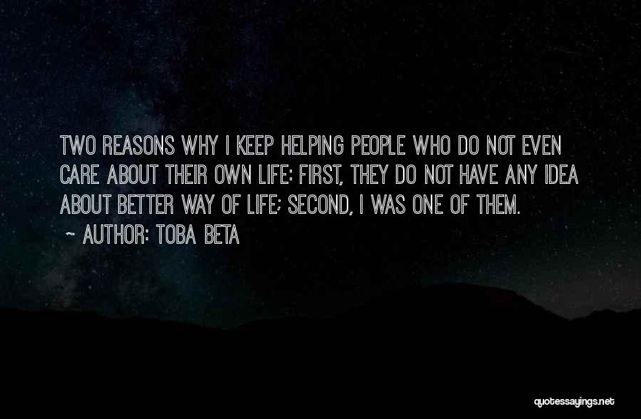Toba Beta Quotes: Two Reasons Why I Keep Helping People Who Do Not Even Care About Their Own Life: First, They Do Not