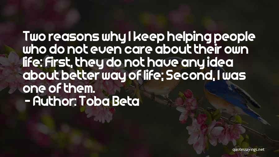 Toba Beta Quotes: Two Reasons Why I Keep Helping People Who Do Not Even Care About Their Own Life: First, They Do Not