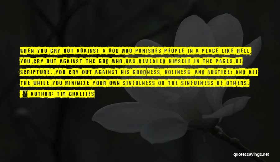 Tim Challies Quotes: When You Cry Out Against A God Who Punishes People In A Place Like Hell, You Cry Out Against The
