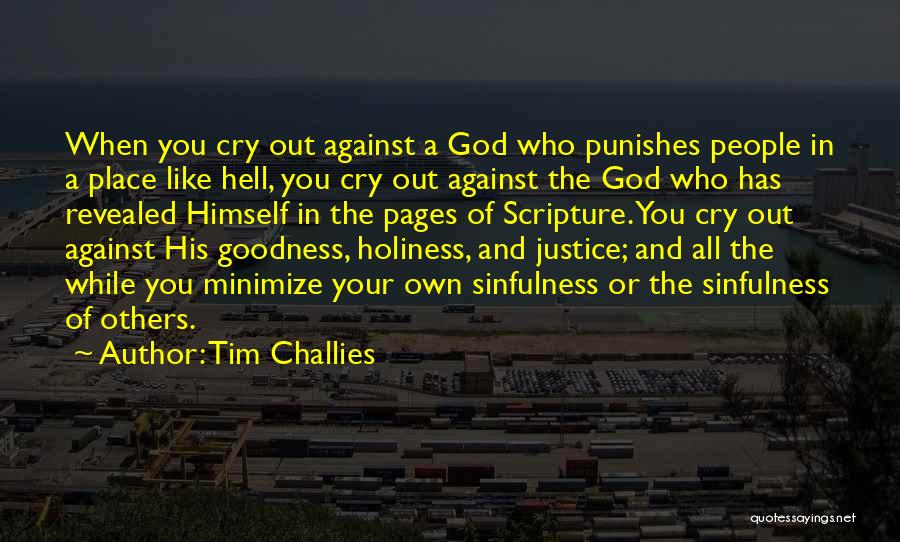 Tim Challies Quotes: When You Cry Out Against A God Who Punishes People In A Place Like Hell, You Cry Out Against The
