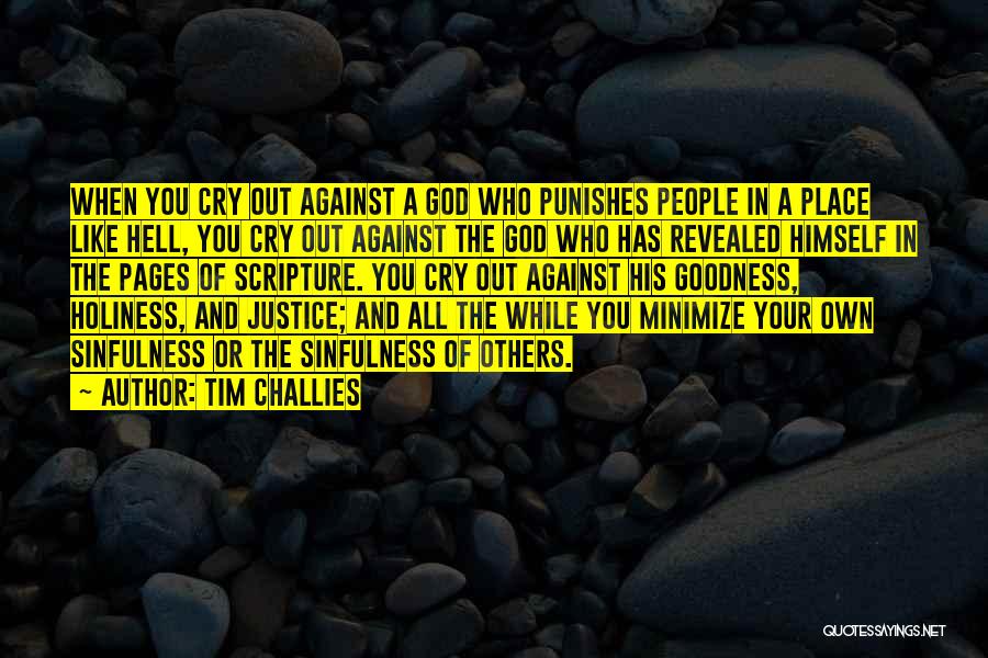 Tim Challies Quotes: When You Cry Out Against A God Who Punishes People In A Place Like Hell, You Cry Out Against The