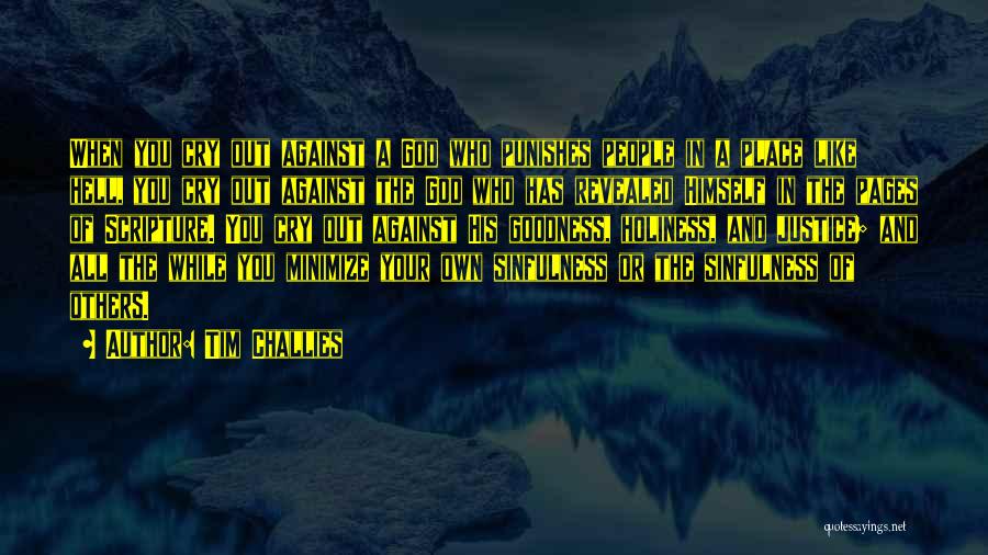 Tim Challies Quotes: When You Cry Out Against A God Who Punishes People In A Place Like Hell, You Cry Out Against The