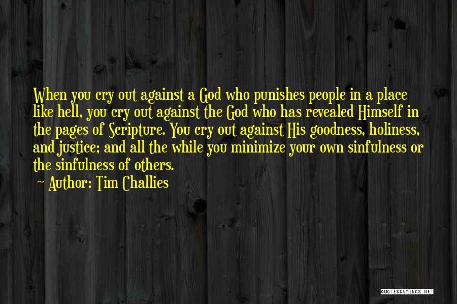 Tim Challies Quotes: When You Cry Out Against A God Who Punishes People In A Place Like Hell, You Cry Out Against The