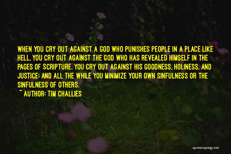 Tim Challies Quotes: When You Cry Out Against A God Who Punishes People In A Place Like Hell, You Cry Out Against The