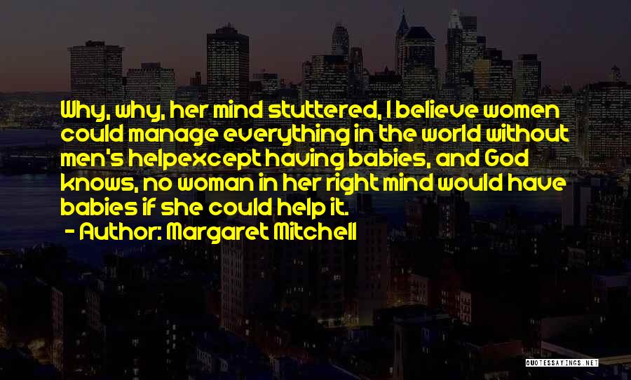 Margaret Mitchell Quotes: Why, Why, Her Mind Stuttered, I Believe Women Could Manage Everything In The World Without Men's Helpexcept Having Babies, And