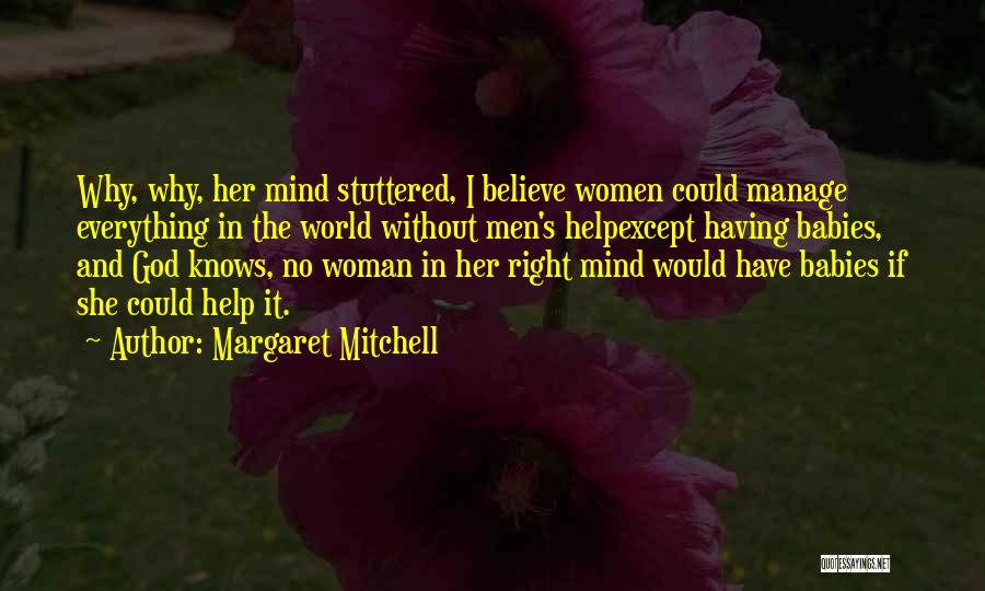 Margaret Mitchell Quotes: Why, Why, Her Mind Stuttered, I Believe Women Could Manage Everything In The World Without Men's Helpexcept Having Babies, And