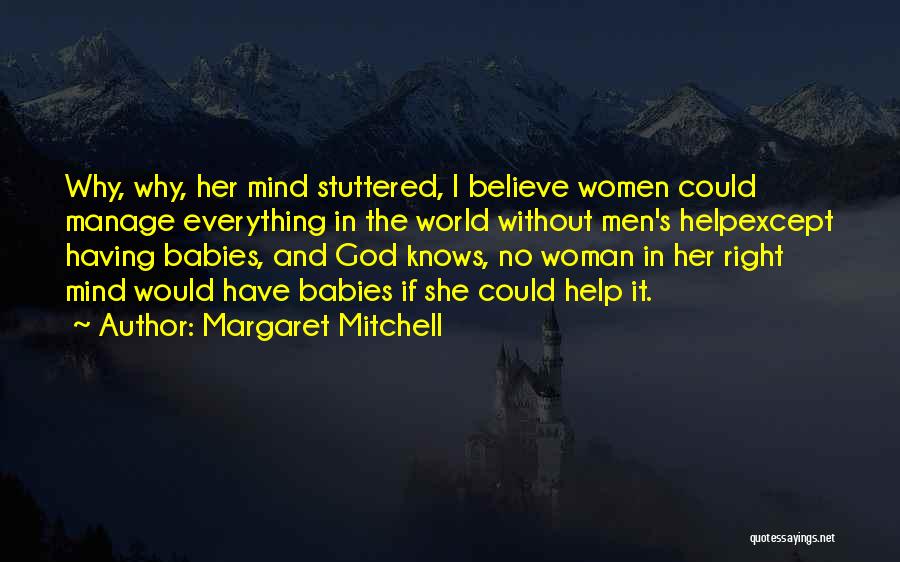 Margaret Mitchell Quotes: Why, Why, Her Mind Stuttered, I Believe Women Could Manage Everything In The World Without Men's Helpexcept Having Babies, And