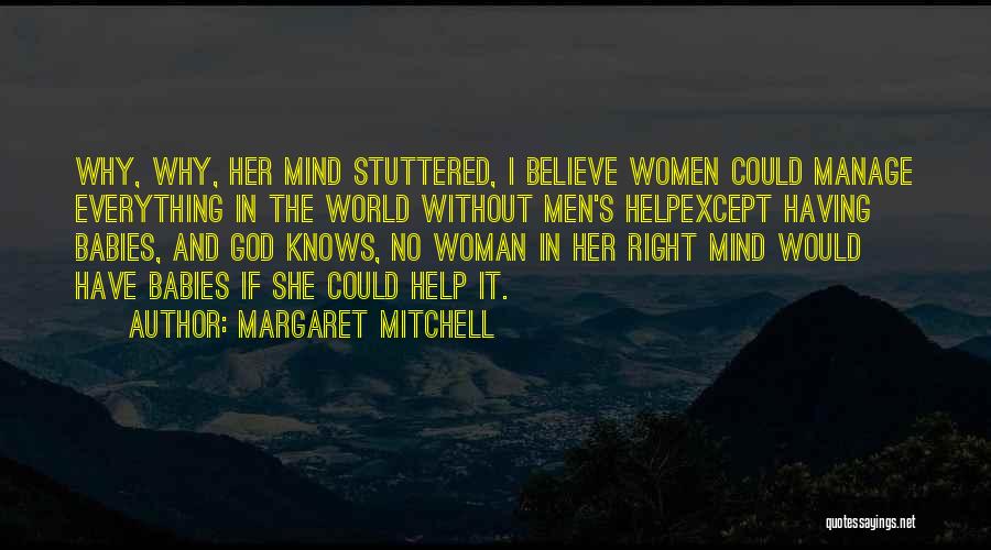 Margaret Mitchell Quotes: Why, Why, Her Mind Stuttered, I Believe Women Could Manage Everything In The World Without Men's Helpexcept Having Babies, And