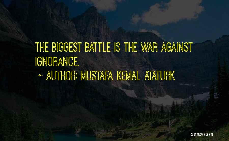 Mustafa Kemal Ataturk Quotes: The Biggest Battle Is The War Against Ignorance.