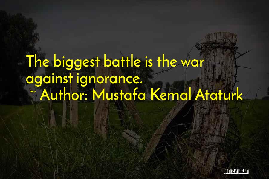 Mustafa Kemal Ataturk Quotes: The Biggest Battle Is The War Against Ignorance.