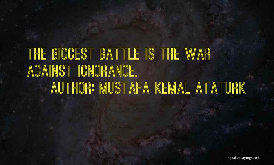 Mustafa Kemal Ataturk Quotes: The Biggest Battle Is The War Against Ignorance.