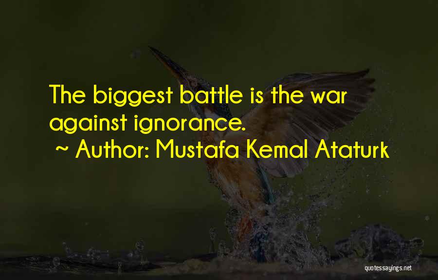 Mustafa Kemal Ataturk Quotes: The Biggest Battle Is The War Against Ignorance.