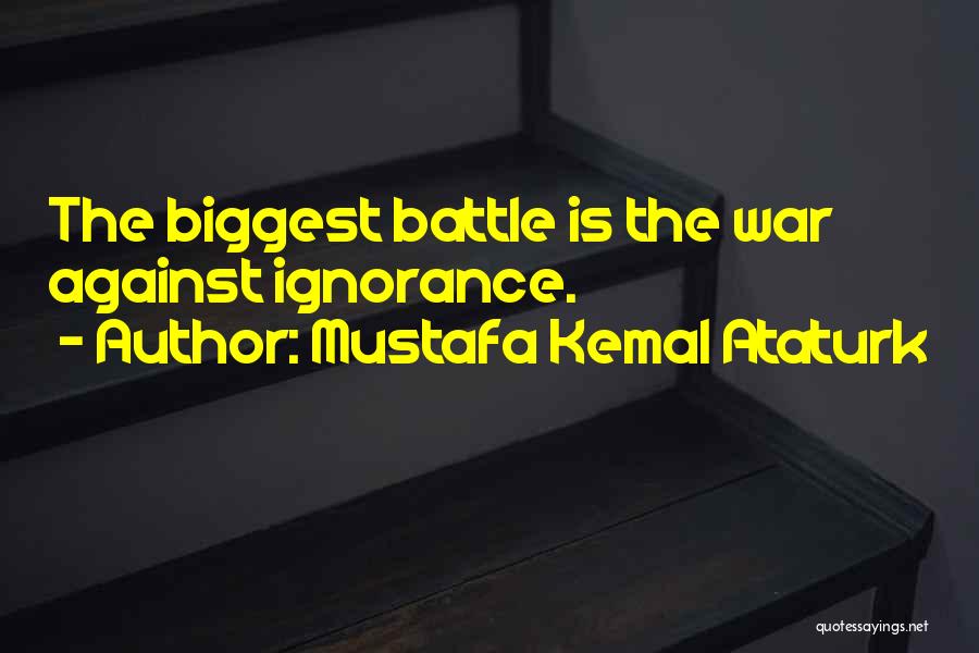 Mustafa Kemal Ataturk Quotes: The Biggest Battle Is The War Against Ignorance.