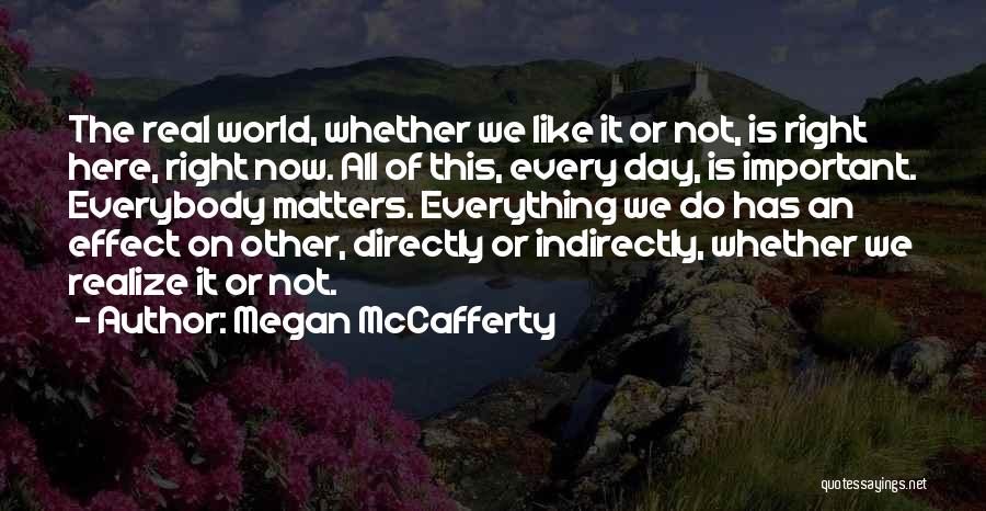 Megan McCafferty Quotes: The Real World, Whether We Like It Or Not, Is Right Here, Right Now. All Of This, Every Day, Is