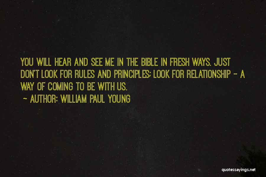 William Paul Young Quotes: You Will Hear And See Me In The Bible In Fresh Ways. Just Don't Look For Rules And Principles; Look