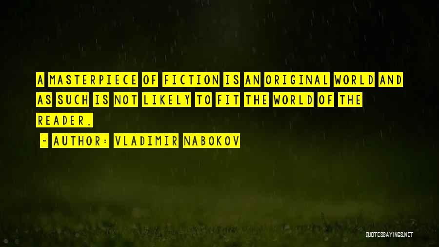 Vladimir Nabokov Quotes: A Masterpiece Of Fiction Is An Original World And As Such Is Not Likely To Fit The World Of The