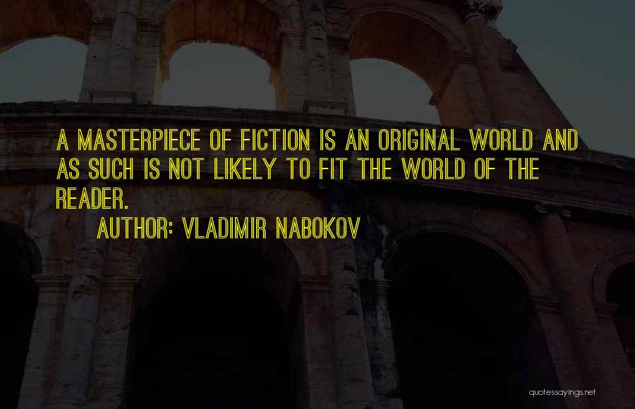 Vladimir Nabokov Quotes: A Masterpiece Of Fiction Is An Original World And As Such Is Not Likely To Fit The World Of The