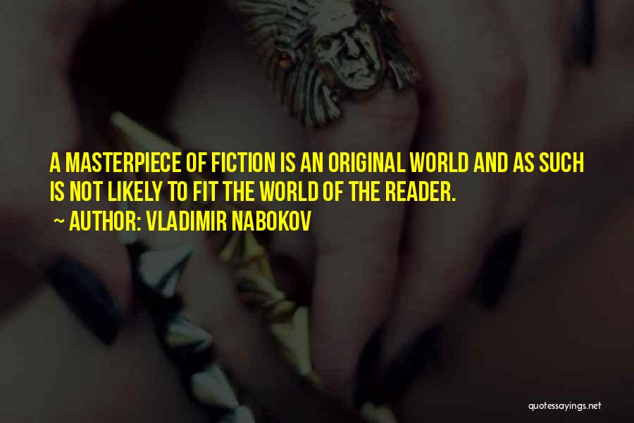 Vladimir Nabokov Quotes: A Masterpiece Of Fiction Is An Original World And As Such Is Not Likely To Fit The World Of The
