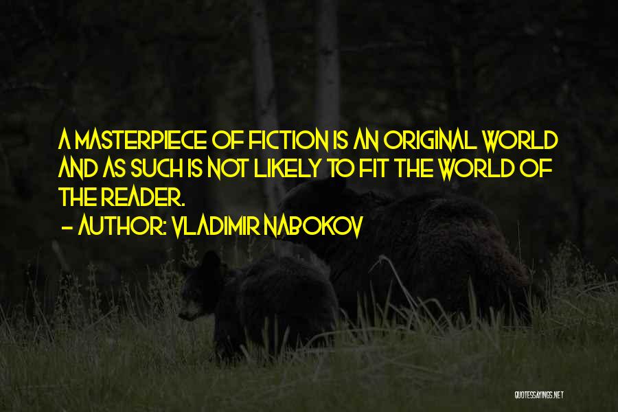 Vladimir Nabokov Quotes: A Masterpiece Of Fiction Is An Original World And As Such Is Not Likely To Fit The World Of The