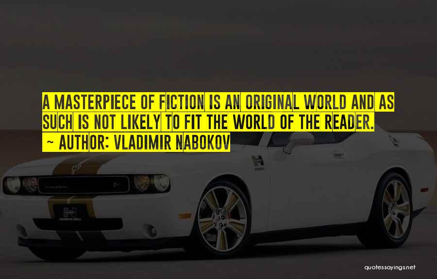 Vladimir Nabokov Quotes: A Masterpiece Of Fiction Is An Original World And As Such Is Not Likely To Fit The World Of The
