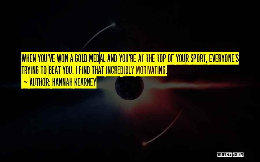 Hannah Kearney Quotes: When You've Won A Gold Medal And You're At The Top Of Your Sport, Everyone's Trying To Beat You. I