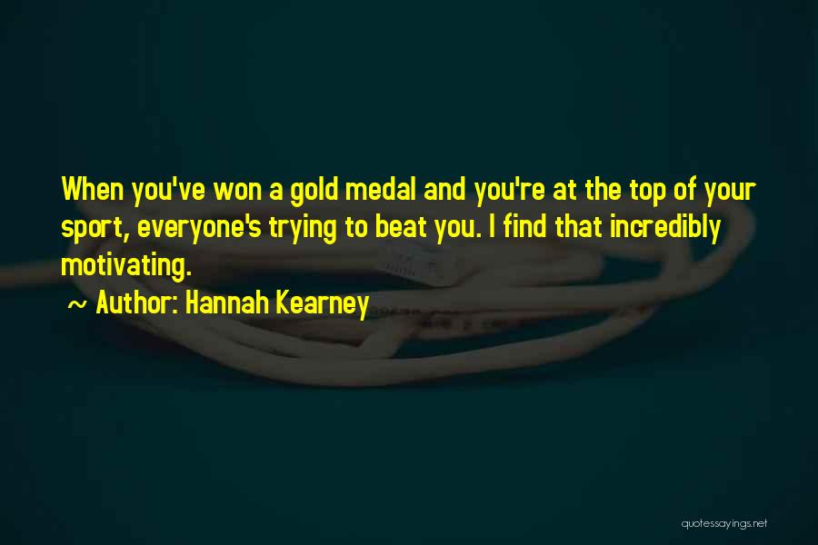 Hannah Kearney Quotes: When You've Won A Gold Medal And You're At The Top Of Your Sport, Everyone's Trying To Beat You. I