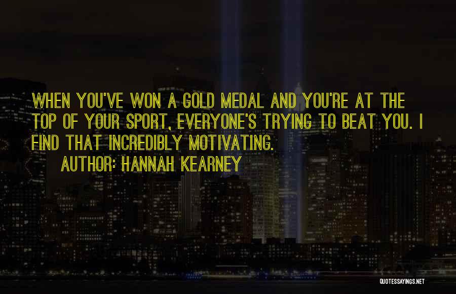 Hannah Kearney Quotes: When You've Won A Gold Medal And You're At The Top Of Your Sport, Everyone's Trying To Beat You. I