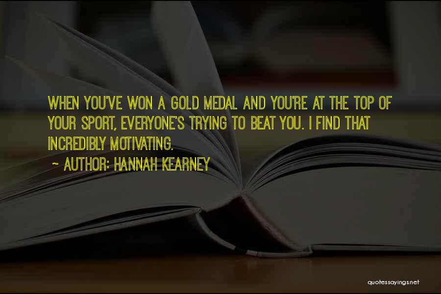 Hannah Kearney Quotes: When You've Won A Gold Medal And You're At The Top Of Your Sport, Everyone's Trying To Beat You. I