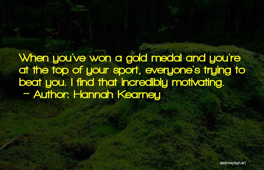 Hannah Kearney Quotes: When You've Won A Gold Medal And You're At The Top Of Your Sport, Everyone's Trying To Beat You. I