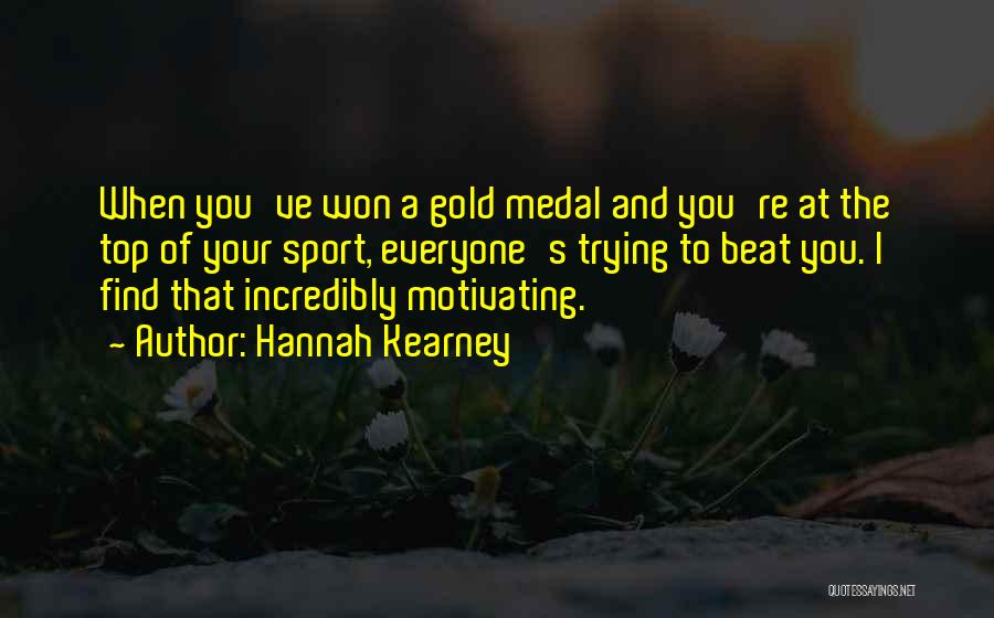 Hannah Kearney Quotes: When You've Won A Gold Medal And You're At The Top Of Your Sport, Everyone's Trying To Beat You. I