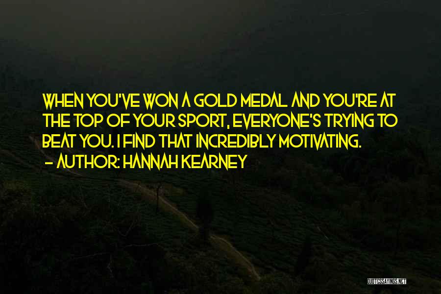 Hannah Kearney Quotes: When You've Won A Gold Medal And You're At The Top Of Your Sport, Everyone's Trying To Beat You. I