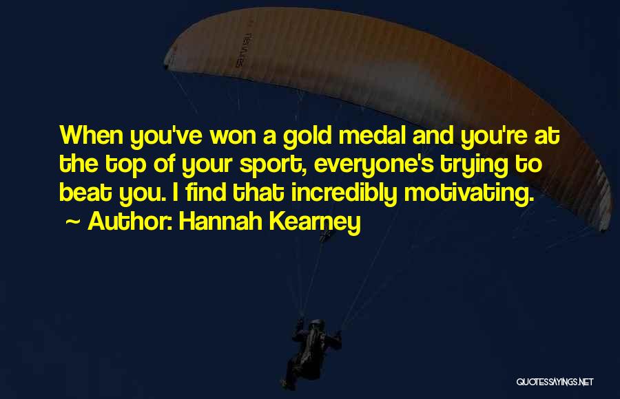 Hannah Kearney Quotes: When You've Won A Gold Medal And You're At The Top Of Your Sport, Everyone's Trying To Beat You. I