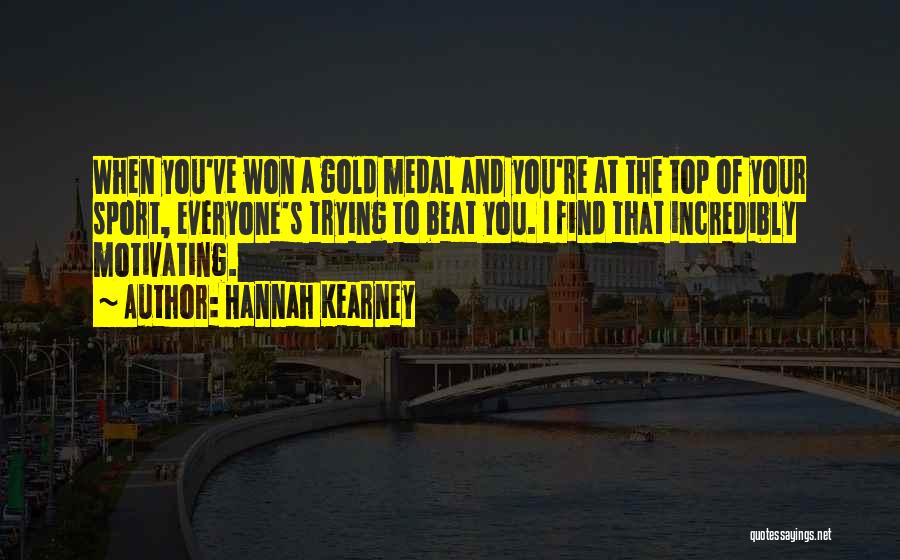 Hannah Kearney Quotes: When You've Won A Gold Medal And You're At The Top Of Your Sport, Everyone's Trying To Beat You. I