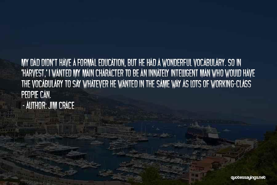 Jim Crace Quotes: My Dad Didn't Have A Formal Education, But He Had A Wonderful Vocabulary. So In 'harvest,' I Wanted My Main