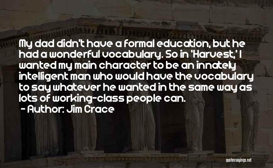 Jim Crace Quotes: My Dad Didn't Have A Formal Education, But He Had A Wonderful Vocabulary. So In 'harvest,' I Wanted My Main