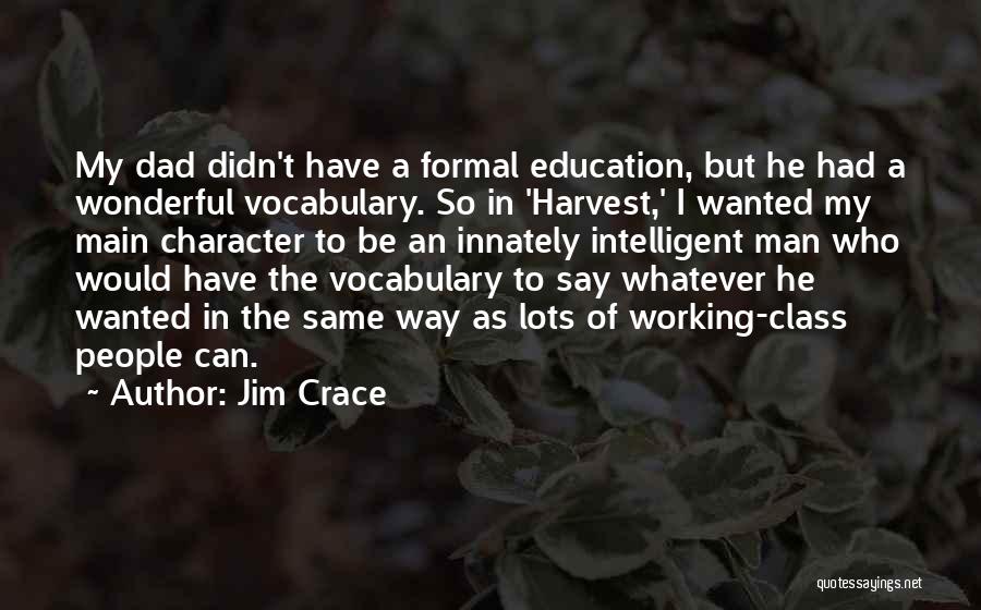 Jim Crace Quotes: My Dad Didn't Have A Formal Education, But He Had A Wonderful Vocabulary. So In 'harvest,' I Wanted My Main