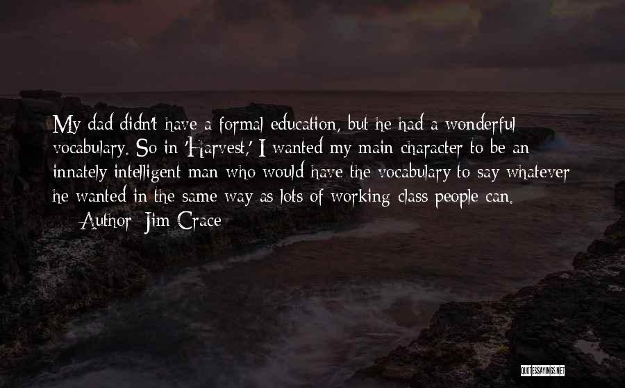 Jim Crace Quotes: My Dad Didn't Have A Formal Education, But He Had A Wonderful Vocabulary. So In 'harvest,' I Wanted My Main