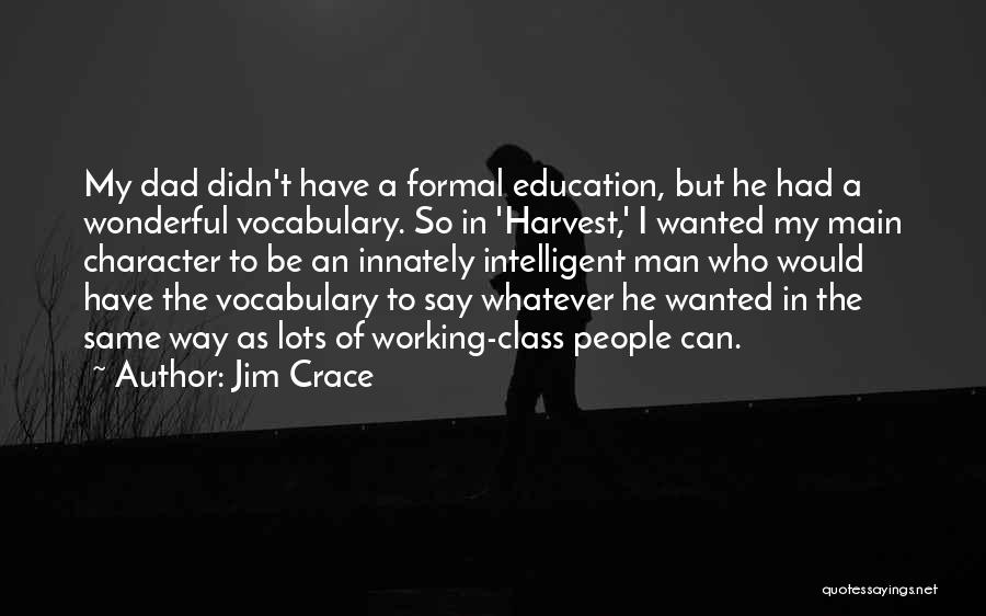 Jim Crace Quotes: My Dad Didn't Have A Formal Education, But He Had A Wonderful Vocabulary. So In 'harvest,' I Wanted My Main