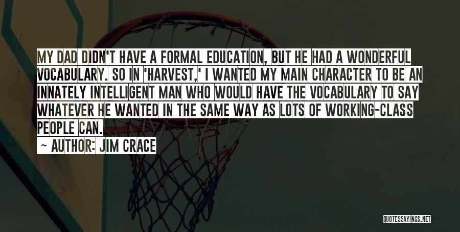 Jim Crace Quotes: My Dad Didn't Have A Formal Education, But He Had A Wonderful Vocabulary. So In 'harvest,' I Wanted My Main