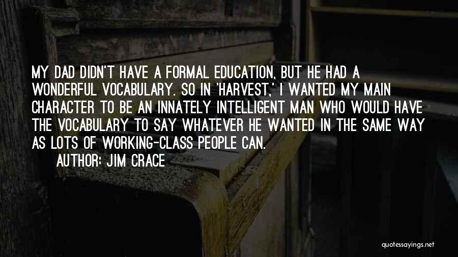 Jim Crace Quotes: My Dad Didn't Have A Formal Education, But He Had A Wonderful Vocabulary. So In 'harvest,' I Wanted My Main